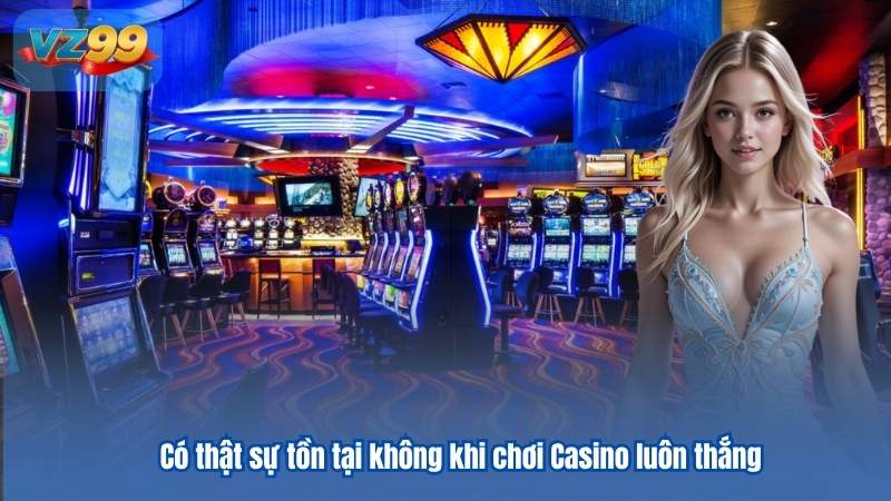 Có thật sự tồn tại không khi chơi Casino luôn thắng