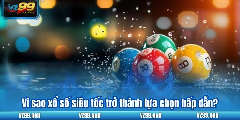 Vì sao xổ số siêu tốc trở thành lựa chọn hấp dẫn?