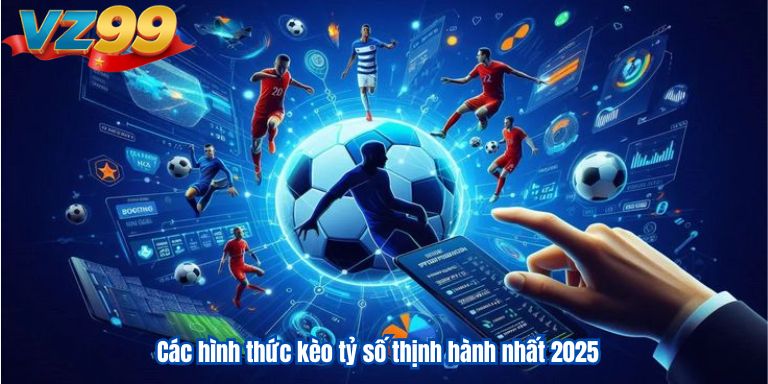 Các hình thức kèo tỷ số thịnh hành nhất 2025