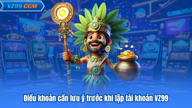 Điều khoản cần lưu ý trước khi lập tài khoản VZ99