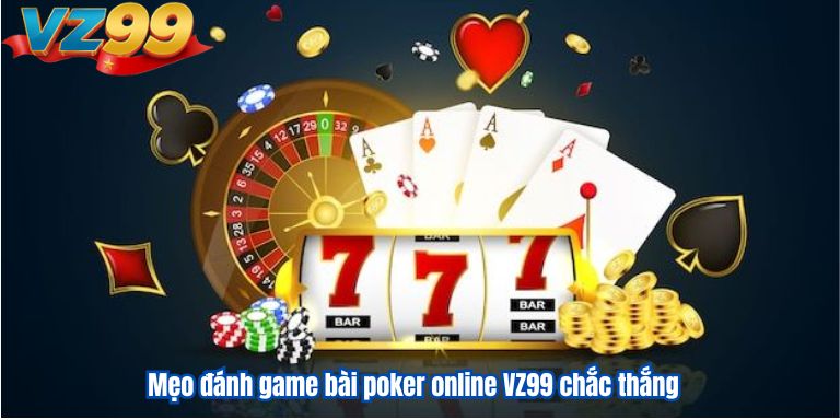 Game Bài Poker Online VZ99 Đánh Bại Đối Thủ Hiệu Quả 3 Mẹo đánh game bài poker online VZ99 chắc thắng